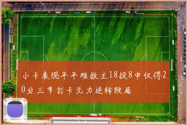 小卡表现平平难救主18投8中仅得20分三节打卡无力逆转败局