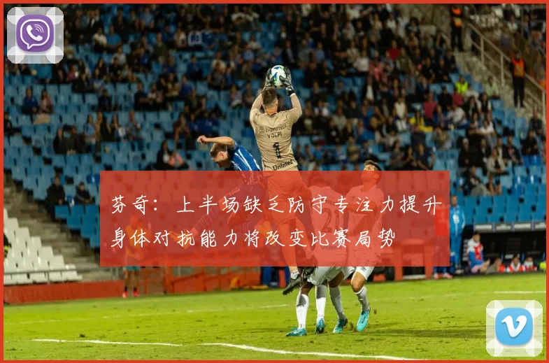 芬奇：上半场缺乏防守专注力提升身体对抗能力将改变比赛局势