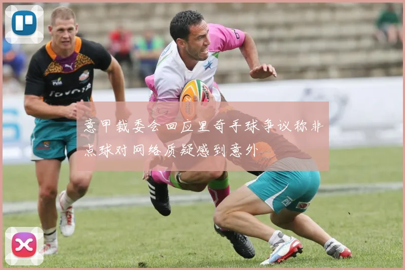 意甲裁委会回应里奇手球争议称非点球对网络质疑感到意外