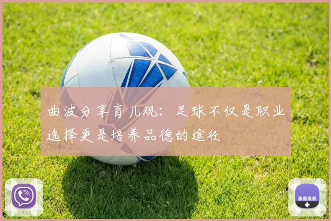 曲波分享育儿观：足球不仅是职业选择更是培养品德的途径