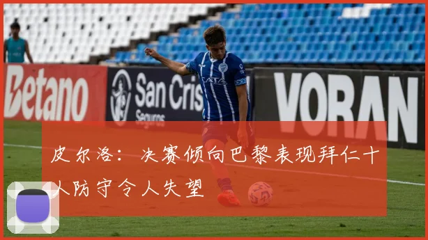 皮尔洛：决赛倾向巴黎表现拜仁十人防守令人失望